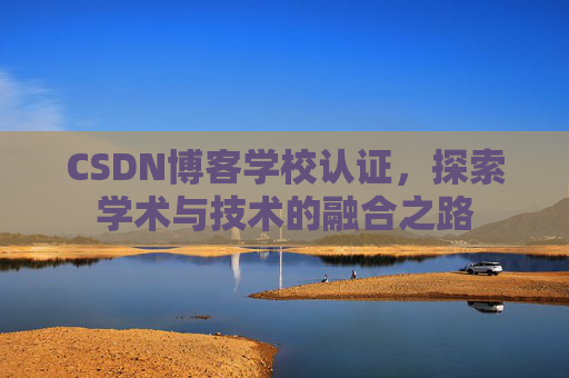 CSDN博客学校认证，探索学术与技术的融合之路