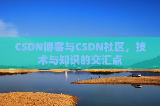 CSDN博客与CSDN社区，技术与知识的交汇点