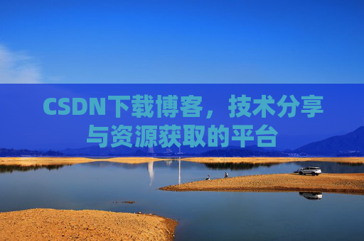 CSDN下载博客，技术分享与资源获取的平台