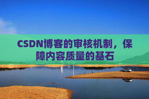 CSDN博客的审核机制，保障内容质量的基石